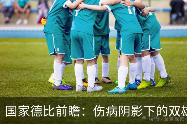 国家德比前瞻：伤病阴影下的双雄较量，谁会闪耀？