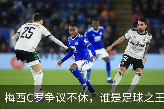 梅西C罗争议不休，谁是足球之王？