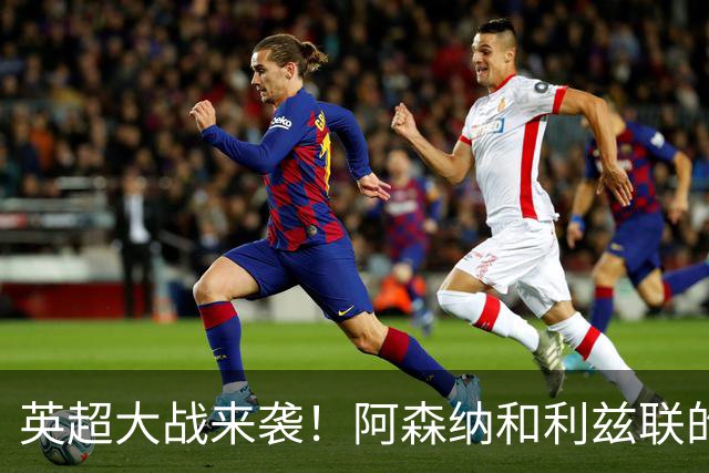 英超大战来袭！阿森纳和利兹联的三分差距大作战